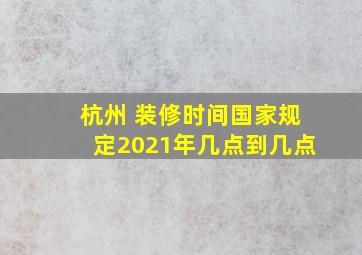 杭州 装修时间国家规定2021年几点到几点